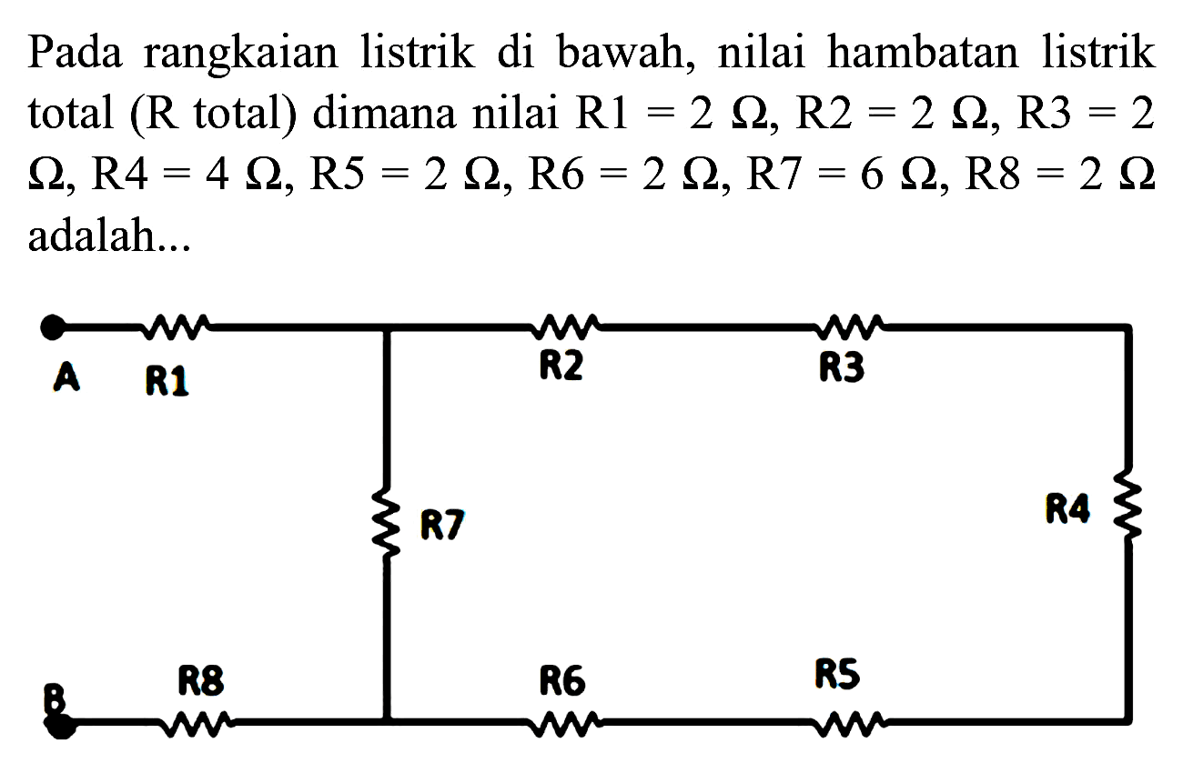 Pada rangkaian listrik di bawah, nilai hambatan listrik total (  R  total) dimana nilai  R 1=2 Omega, R 2=2 Omega, R 3=2   Omega, R 4=4 Omega, R 5=2 Omega, R 6=2 Omega, R 7=6 Omega, R 8=2 Omega  adalah...