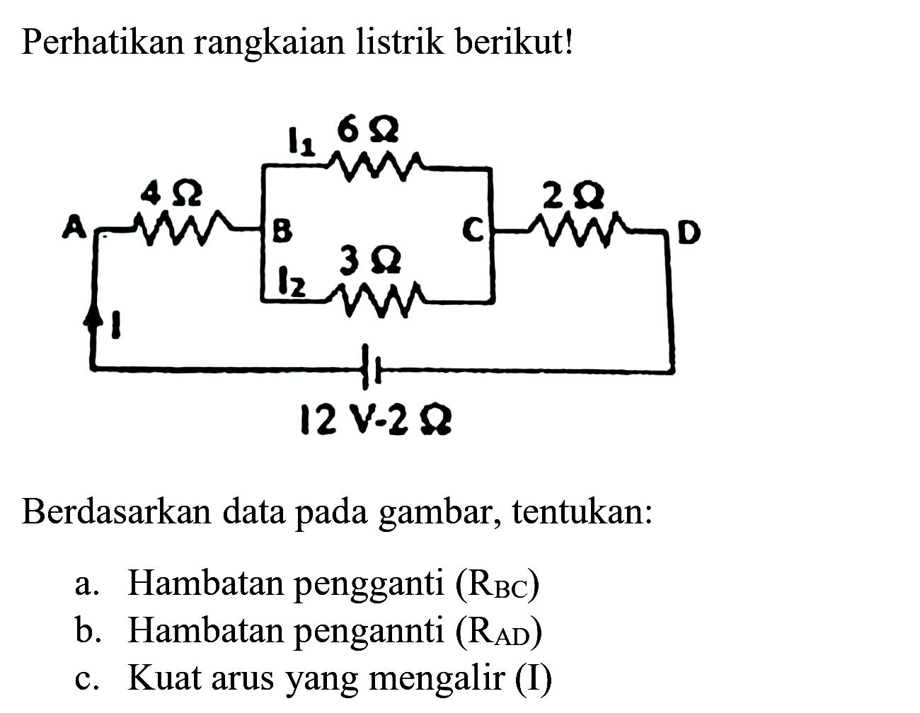 Perhatikan rangkaian listrik berikut!
Berdasarkan data pada gambar, tentukan:
a. Hambatan pengganti  (R_(BC)) 
b. Hambatan pengannti  (R_(AD)) 
c. Kuat arus yang mengalir (I)