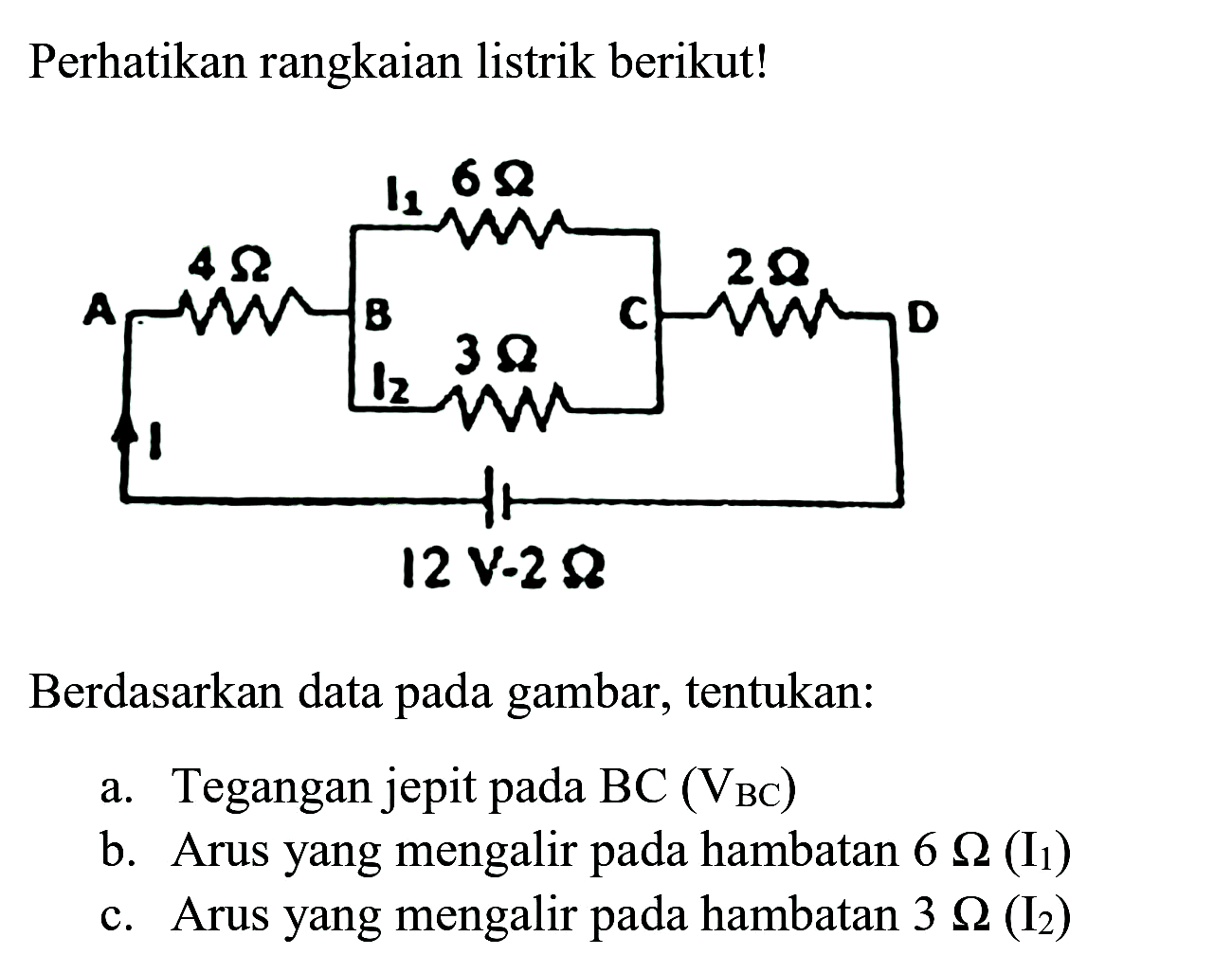 Perhatikan rangkaian listrik berikut!
Berdasarkan data pada gambar, tentukan:
a. Tegangan jepit pada  BC(V_(BC)) 
b. Arus yang mengalir pada hambatan  6 Omega(I_(1)) 
c. Arus yang mengalir pada hambatan  3 Omega(I_(2)) 