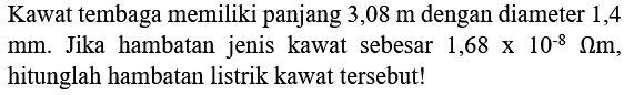 Kawat tembaga memiliki panjang  3,08 m  dengan diameter 1,4  mm. Jika hambatan jenis kawat sebesar 1,68  x 10^-8 ohm m, hitunglah hambatan listrik kawat tersebut!