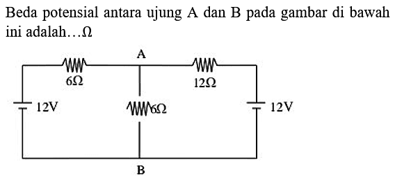 Beda potensial antara ujung A dan B pada gambar di bawah ini adalah...Ohm 
A 6 Ohm 12 Ohm 12 V 6 Ohm 12 V B