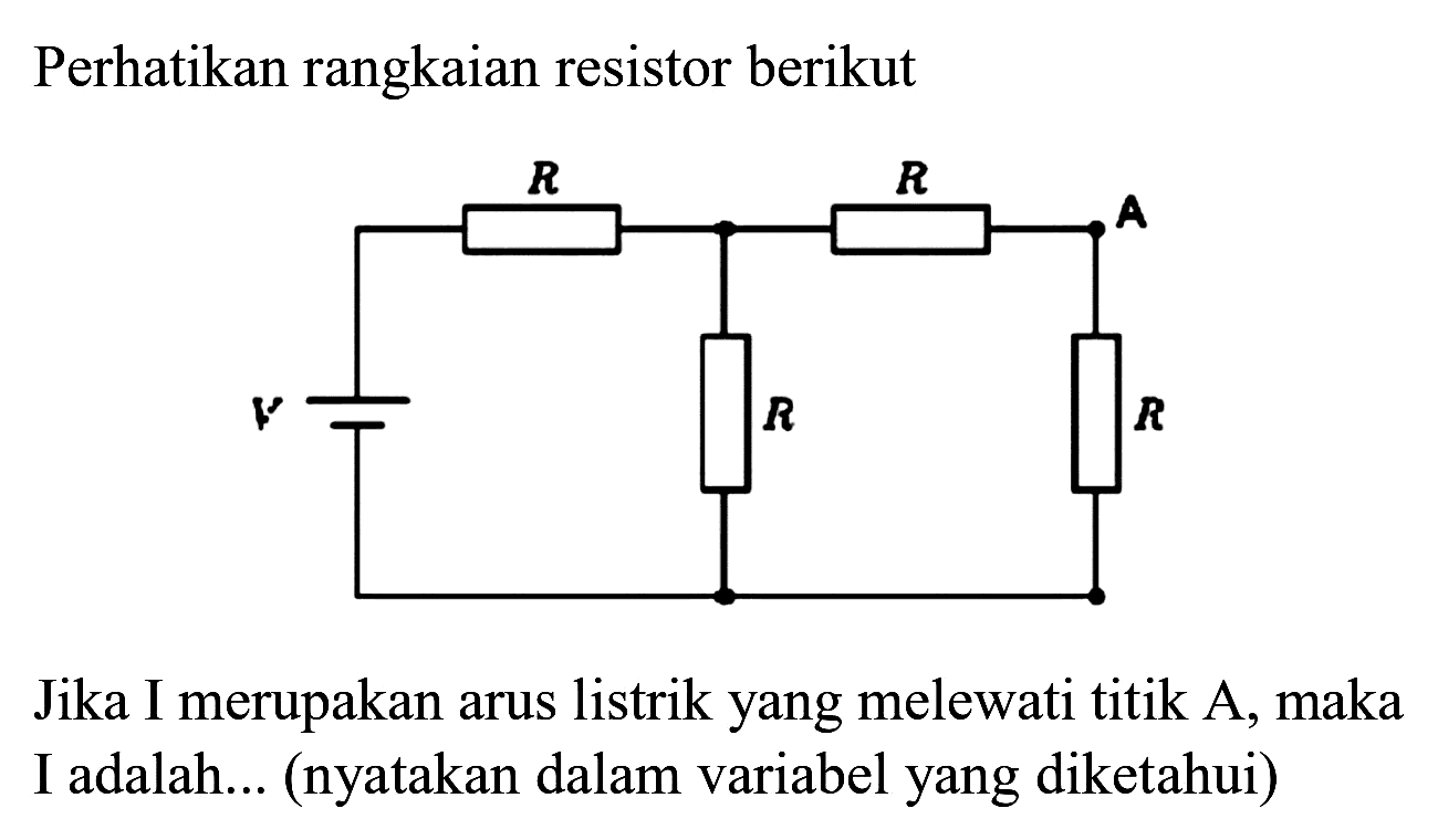 Perhatikan rangkaian resistor berikut
Jika I merupakan arus listrik yang melewati titik A, maka I adalah... (nyatakan dalam variabel yang diketahui)