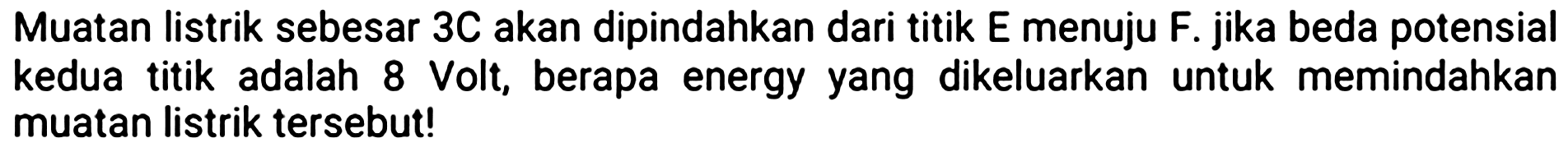 Muatan listrik sebesar 3C akan dipindahkan dari titik E menuju F. jika beda potensial kedua titik adalah 8 Volt, berapa energy yang dikeluarkan untuk memindahkan muatan listrik tersebut!