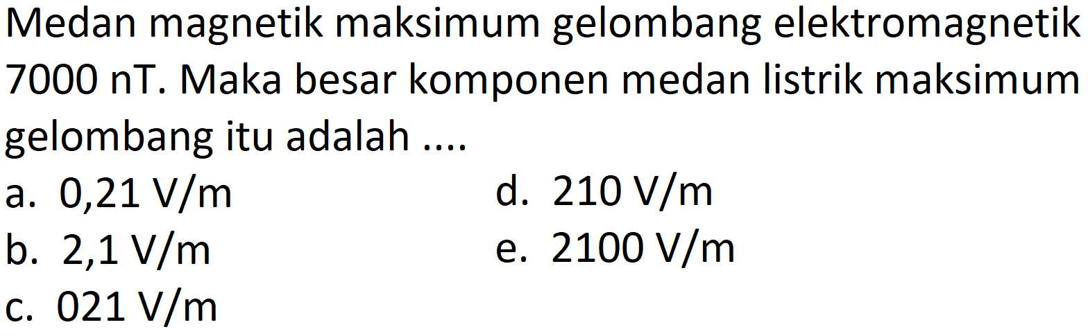 Medan magnetik maksimum gelombang elektromagnetik 7000 nT. Maka besar komponen medan listrik maksimum gelombang itu adalah ....