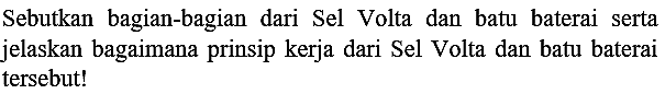 Sebutkan bagian-bagian dari Sel Volta dan batu baterai serta jelaskan bagaimana prinsip kerja dari Sel Volta dan batu baterai tersebut!