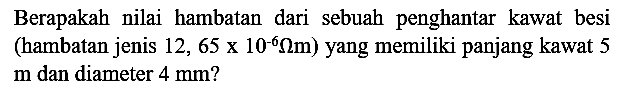 Berapakah nilai hambatan dari sebuah penghantar kawat besi (hambatan jenis  12,65 x 10^(-6) Omega m  ) yang memiliki panjang kawat 5  m  dan diameter  4 ~mm  ?