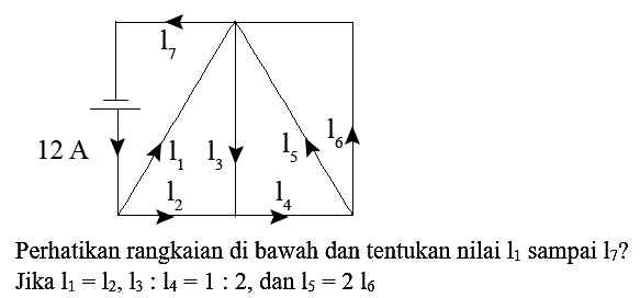 Perhatikan rangkaian di bawah dan tentukan nilai  l_(1)  sampai  l_(7)  ? Jika  l_(1)=1_(2), l_(3): 1_(4)=1: 2 , dan  l_(5)=21_(6)