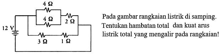 4 ohm 4 ohm 2 ohm 12 v 3 ohm 1 ohm
Pada gambar rangkaian listrik di samping. Tentukan hambatan total dan kuat arus listrik total yang mengalir pada rangkaian!