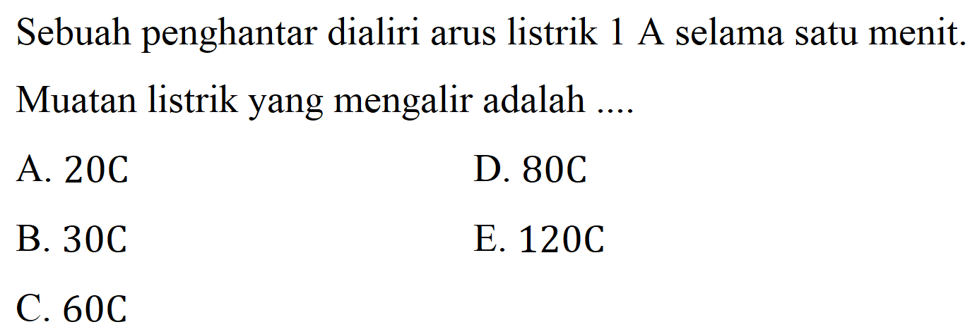 Sebuah penghantar dialiri arus listrik 1 A selama satu menit. Muatan listrik yang mengalir adalah ....