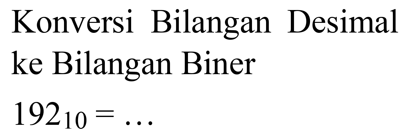 Konversi Bilangan Desimal ke Bilangan Biner  192_(10)=...