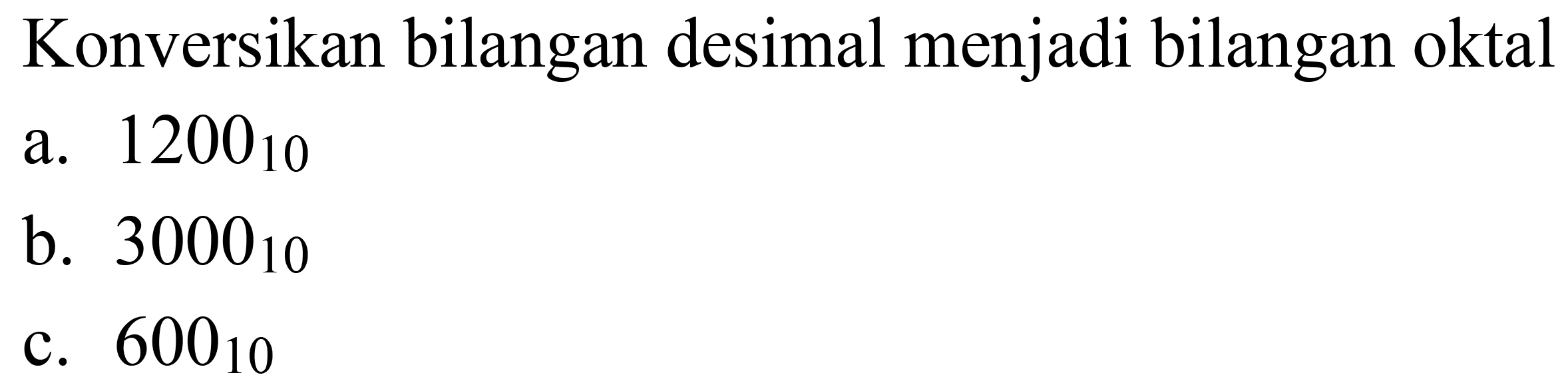 Konversikan bilangan desimal menjadi bilangan oktal
a.  1200_(10) 
b.  3000_(10) 
c.  600_(10) 