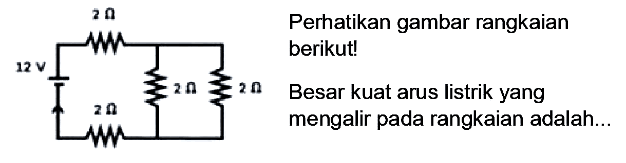 Perhatikan gambar rangkaian berikut!

Besar kuat arus listrik yang mengalir pada rangkaian adalah..