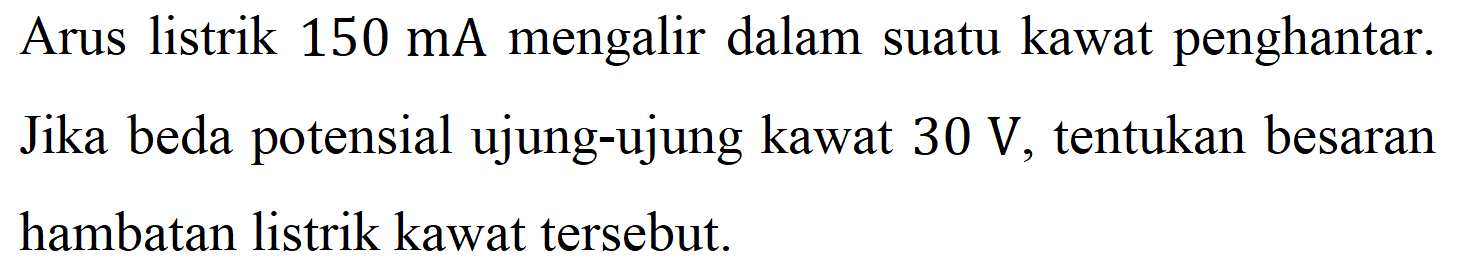 Arus listrik 150 mA mengalir dalam suatu kawat penghantar. Jika beda potensial ujung-ujung kawat 30 V, tentukan besaran hambatan listrik kawat tersebut. 