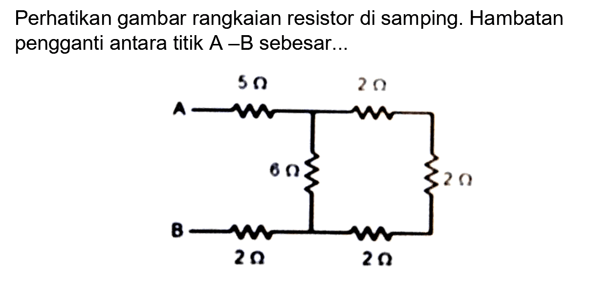 Perhatikan gambar rangkaian resistor di samping. Hambatan pengganti antara titik  A-B  sebesar...