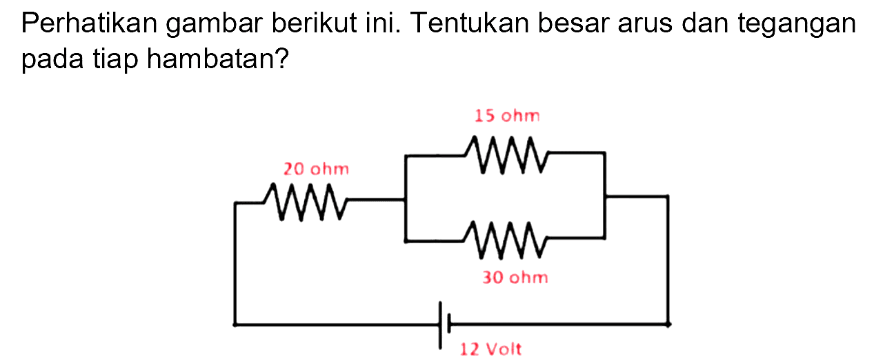 Perhatikan gambar berikut ini. Tentukan besar arus dan tegangan pada tiap hambatan?
15 ohm 20 ohm 10 ohm 12 volt