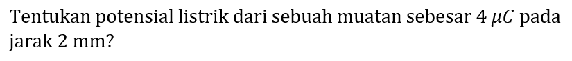 Tentukan potensial listrik dari sebuah muatan sebesar  4 mu C  pada jarak  2 mm  ?