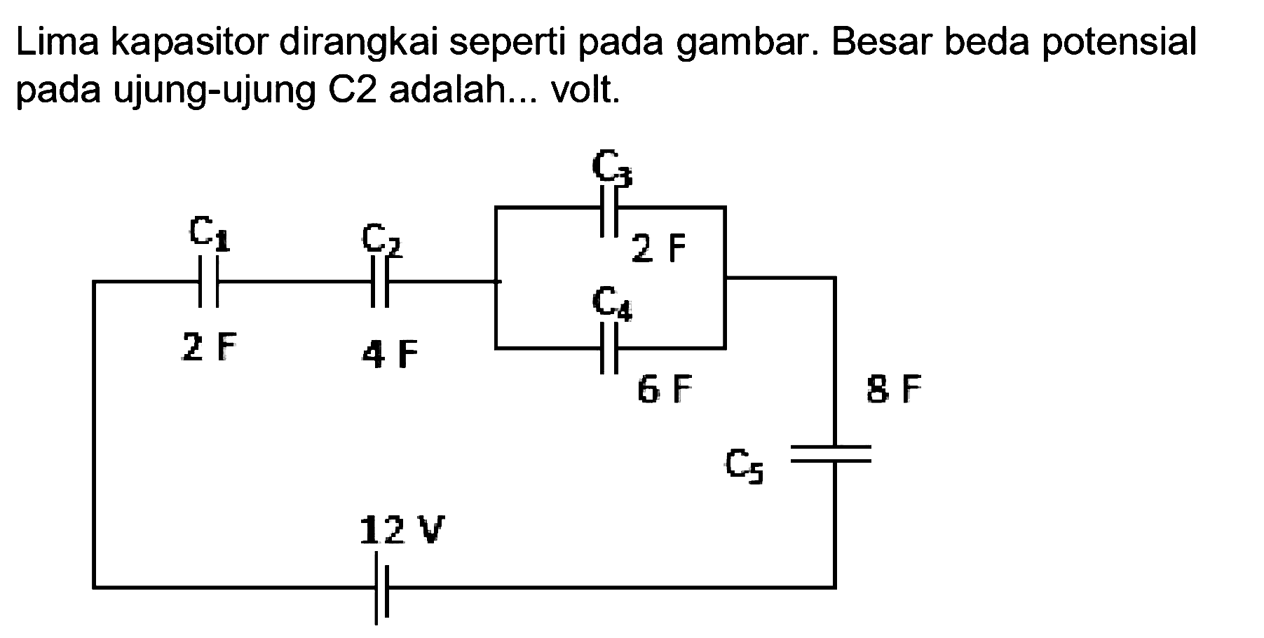 Lima kapasitor dirangkai seperti pada gambar. Besar beda potensial pada ujung-ujung C2 adalah... volt.
C1 C2 C3 C4 C5 2F 4F 2F 6F 8F 12V