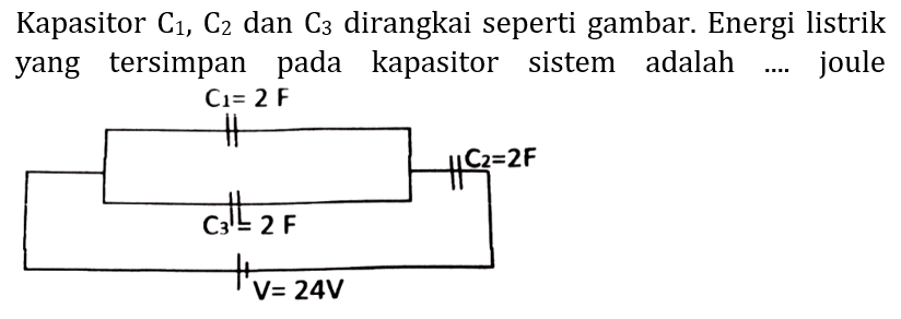 Kapasitor  C_(1), C_(2)  dan  C_(3)  dirangkai seperti gambar. Energi listrik yang tersimpan pada kapasitor sistem adalah .... joule