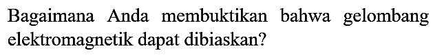 Bagaimana Anda membuktikan bahwa gelombang elektromagnetik dapat dibiaskan?
