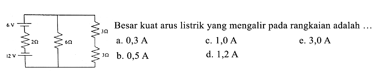  6 v ({5))/({2 Omega) sigma{120) (i)/({) 3 Omega 
Besar kuat arus listrik yang mengalir pada rangkaian adalah ...
a.  0,3 ~A 
c.  1,0 ~A 
e.  3,0 ~A 
b.  0,5 ~A 
d.  1,2 ~A 