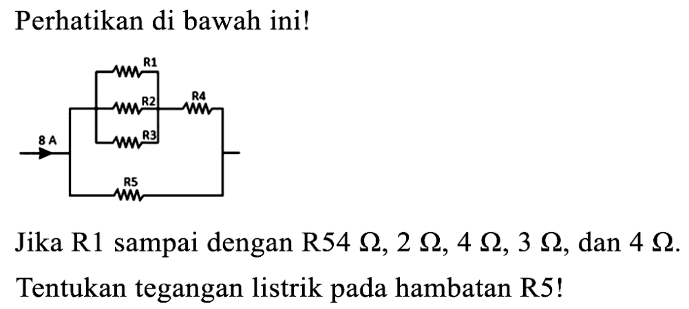 Perhatikan di bawah ini! Jika  R 1  sampai dengan  R 54 Omega, 2 Omega, 4 Omega, 3 Omega, dan 4 Omega  Tentukan tegangan listrik pada hambatan  R 5  !