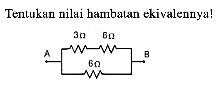 Tentukan nilai hambatan ekivalennya!
3 ohm 6 ohm A B 6 ohm