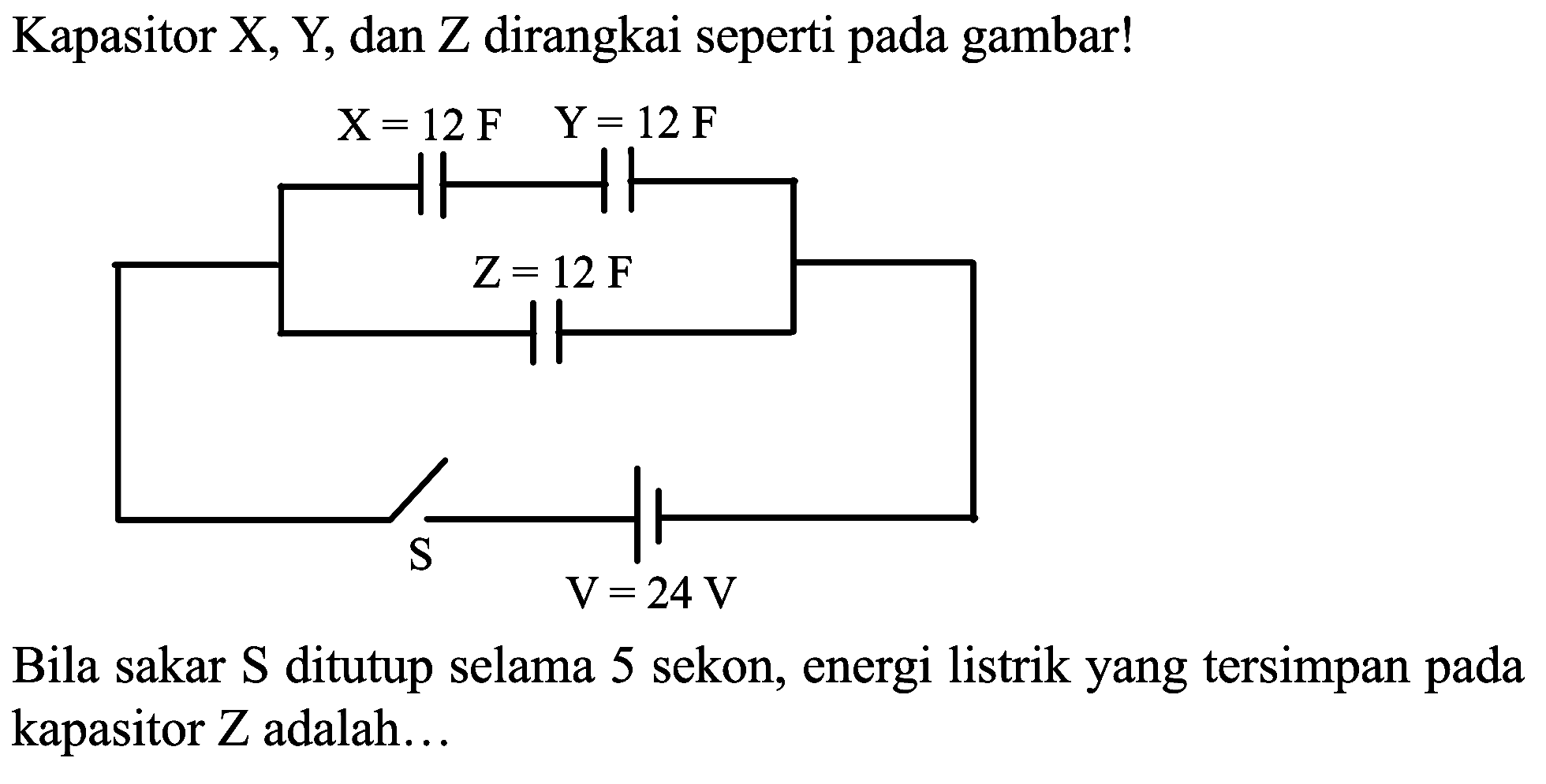 Kapasitor X, Y, dan Z dirangkai seperti pada gambar!
Bila sakar S ditutup selama 5 sekon, energi listrik yang tersimpan pada kapasitor  Z  adalah...