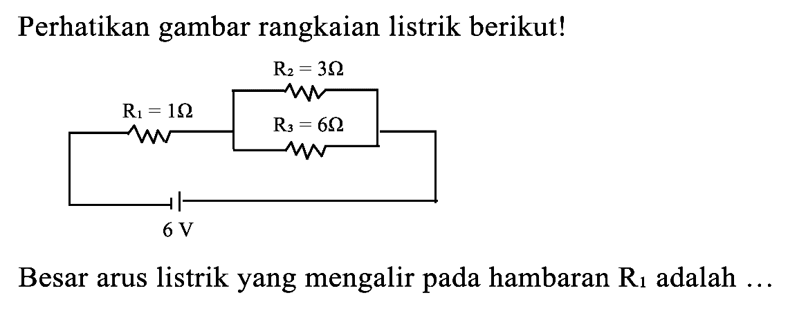 Perhatikan gambar rangkaian listrik berikut!
Besar arus listrik yang mengalir pada hambaran  R_(1)  adalah  ... 