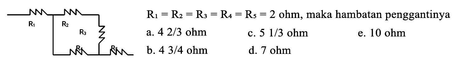 R1 R2 R3 R4 R5 
R1=R2=R3=R4=R5=2 ohm, maka hambatan penggantinya 