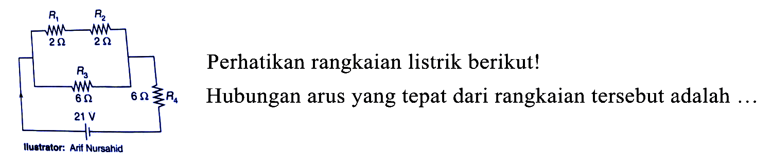 Perhatikan rangkaian listrik berikut!
Hubungan arus yang tepat dari rangkaian tersebut adalah ...
llustrator: Arif Nursahid