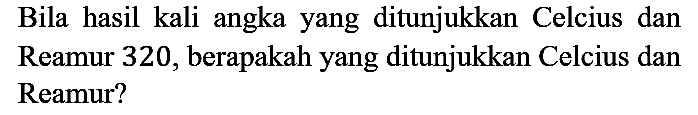 Bila hasil kali angka yang ditunjukkan Celcius dan Reamur 320, berapakah yang ditunjukkan Celcius dan Reamur?