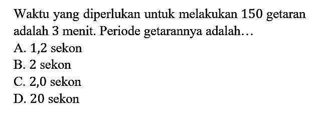 Waktu yang diperlukan untuk melakukan 150 getaran adalah 3 menit. Periode getarannya adalah...