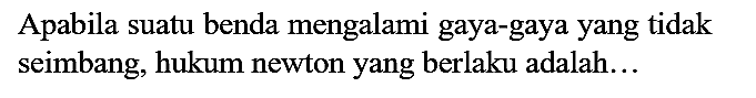 Apabila suatu benda mengalami gaya-gaya yang tidak seimbang, hukum newton yang berlaku adalah...