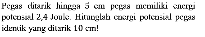 Pegas ditarik hingga 5 cm pegas memiliki energi potensial 2,4 Joule. Hitunglah energi potensial pegas identik yang ditarik 10 cm!