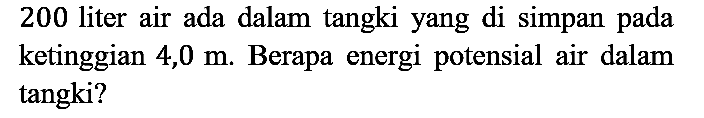 200 liter air ada dalam tangki yang di simpan pada ketinggian 4,0 m. Berapa energi potensial air dalam tangki?