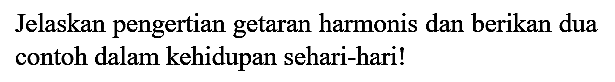 Jelaskan pengertian getaran harmonis dan berikan dua contoh dalam kehidupan sehari-hari!