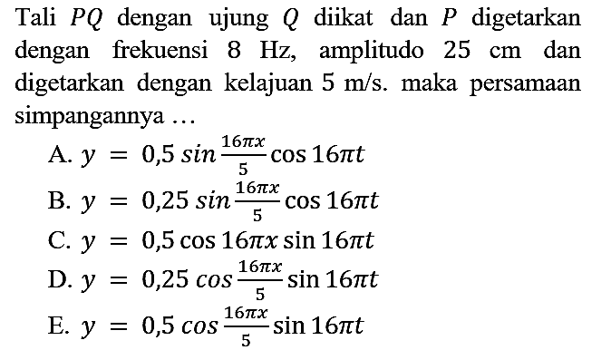 Tali PQ dengan ujung Q diikat dan P digetarkan dengan frekuensi 8 Hz, amplitudo 25 cm dan digetarkan dengan kelajuan 5 m/s. maka persamaan simpangannya....