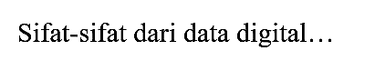 Sifat-sifat dari data digital...