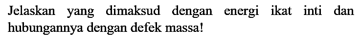 Jelaskan yang dimaksud dengan energi ikat inti dan hubungannya dengan defek massa!