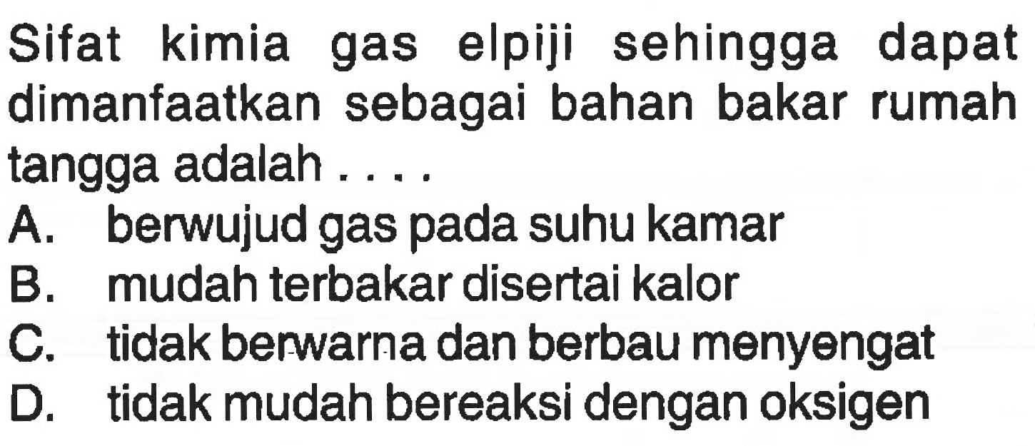 Sifat kimia gas elpiji sehingga dapat dimanfaatkan sebagai bahan bakar rumah tangga adalah .... 