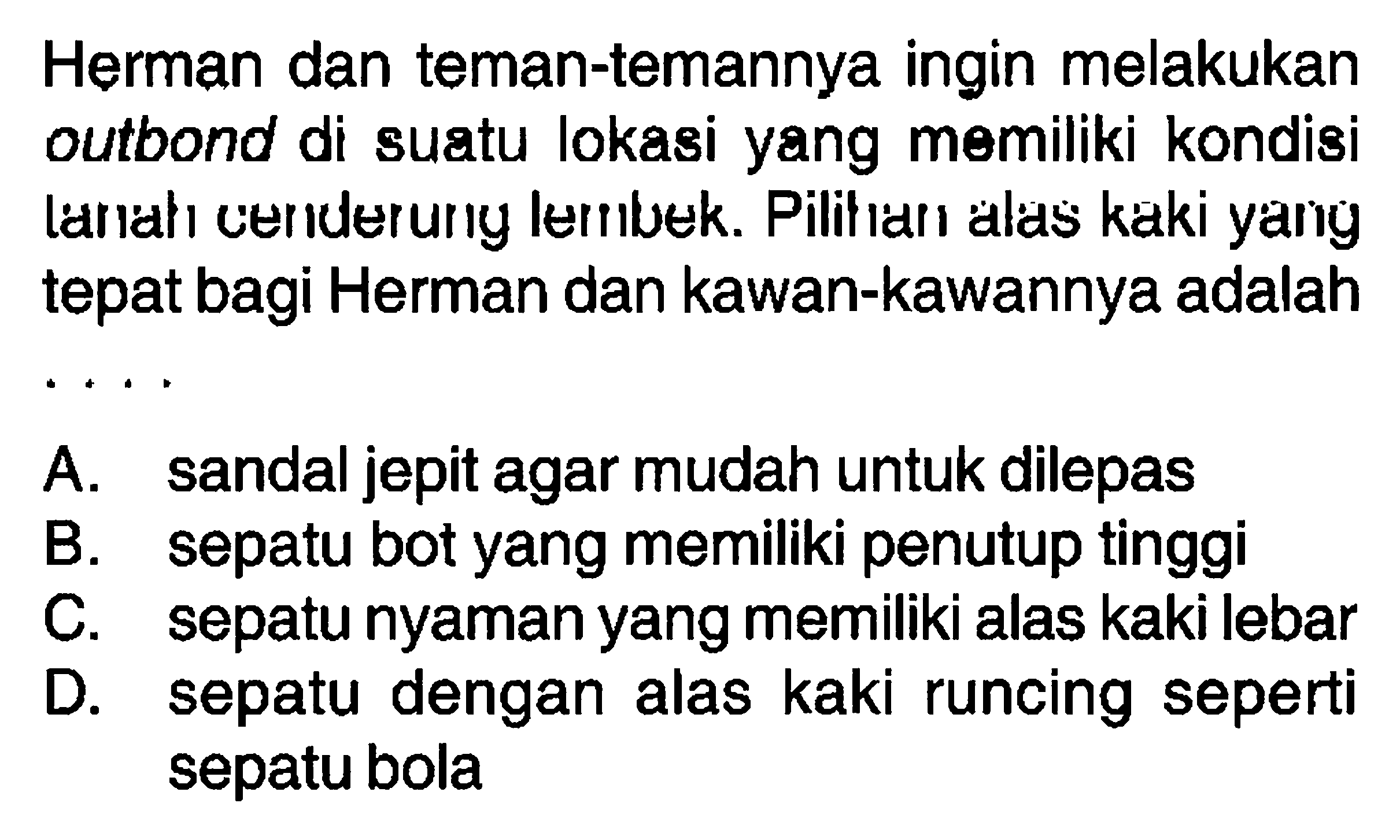 Herman dan teman-temannya ingin melakukan outbond di suatu Iokasi yang memiliki kondisi tanah cenderung lembek. Pilifiari alas kaki yang tepat bagi Herman dan kawan-kawannya adalah . . . .