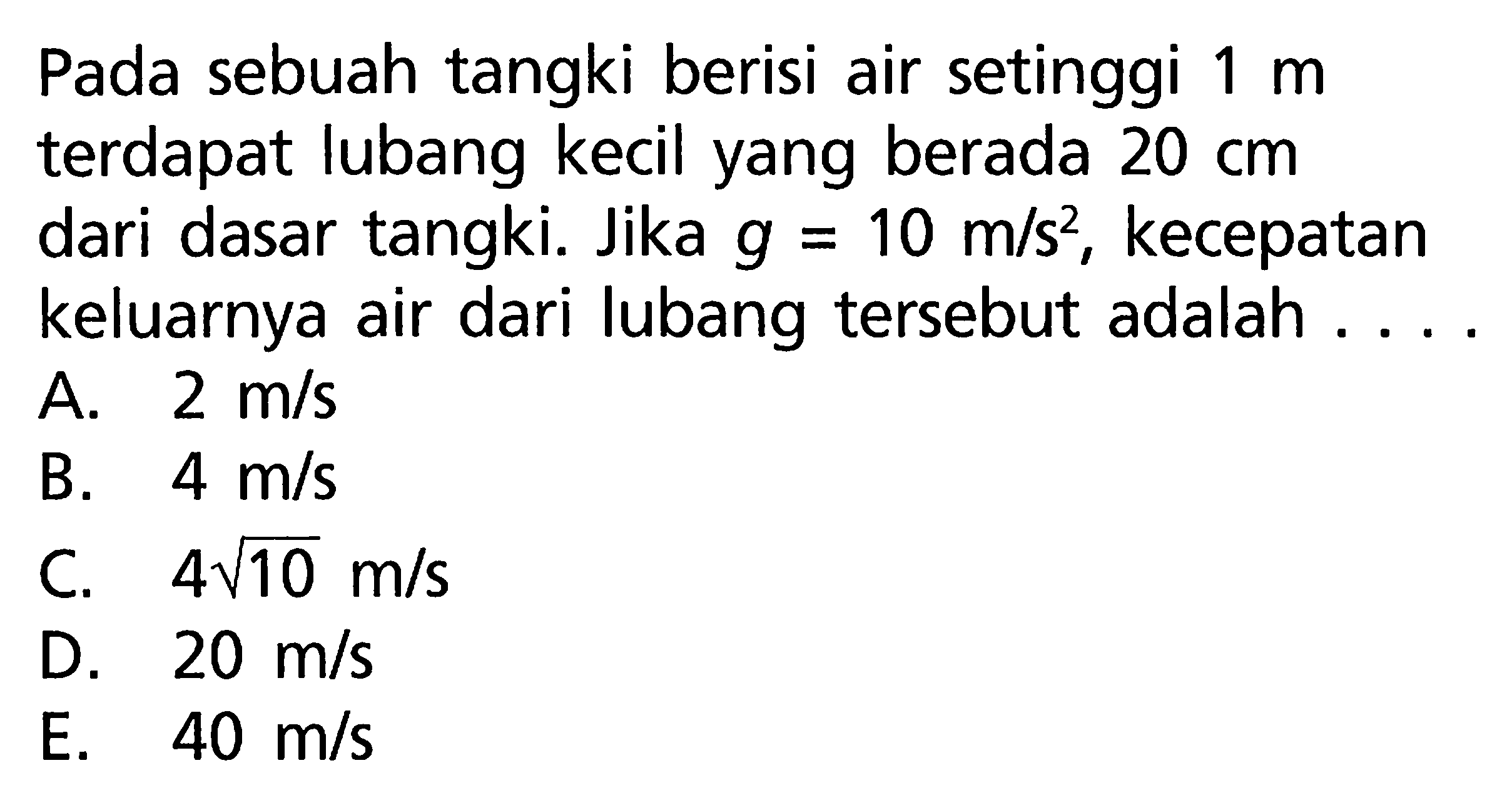 Pada sebuah tangki berisi air setinggi 1m terdapat lubang kecil yang berada 20 cm dari dasar tangki: Jika g = 10 m/s^2 kecepatan keluarnya air dari lubang tersebut adalah