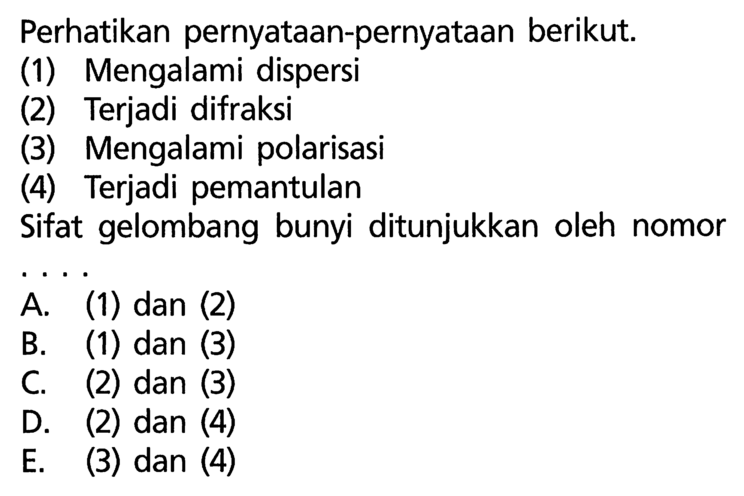 Perhatikan pernyataan-pernyataan berikut.(1) Mengalami dispersi (2) Terjadi difraksi (3) Mengalami polarisasi (4) Terjadi pemantulan Sifat gelombang bunyi ditunjukkan oleh nomor