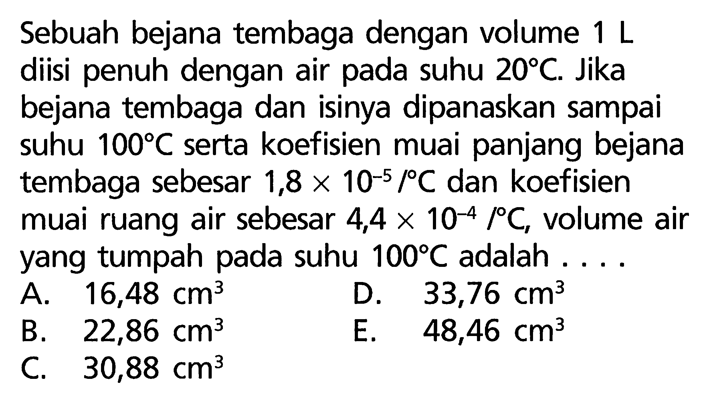 Sebuah bejana tembaga dengan volume 1 L diisi penuh dengan air pada suhu 20 C. Jika bejana tembaga dan isinya dipanaskan sampai suhu 100 C serta koefisien muai panjang bejana tembaga sebesar 1,8 x 10^(-5)/C dan koefisien muai ruang air sebesar 4,4 x 10^(-4)/C, volume air yang tumpah pada suhu 100 C adalah