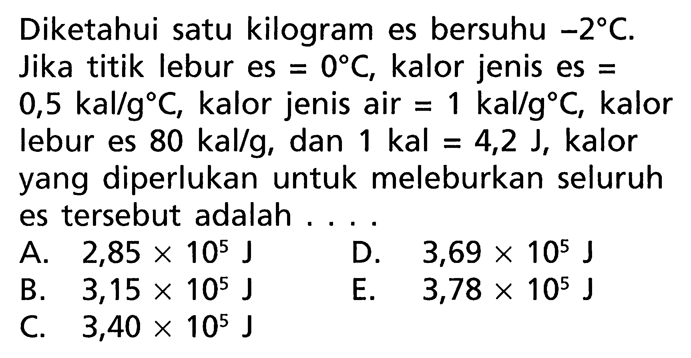 Diketahui satu kilogram es bersuhu -2 C. Jika titik lebur es = 0 C, kalor jenis es = 0,5 kal/g C, kalor jenis air = 1 kal/g C, kalor lebur es 80 kal/g, dan 1 kal = 4,2 J, kalor yang diperlukan untuk meleburkan seluruh es tersebut adalah 
