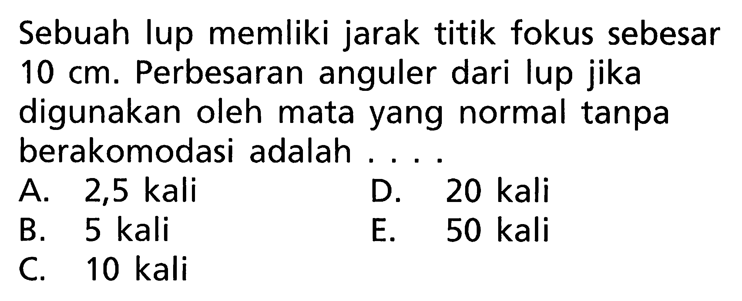 Sebuah lup memliki jarak titik fokus sebesar 10 cm. Perbesaran anguler dari lup jika digunakan oleh mata yang normal tanpa berakomodasi adalah