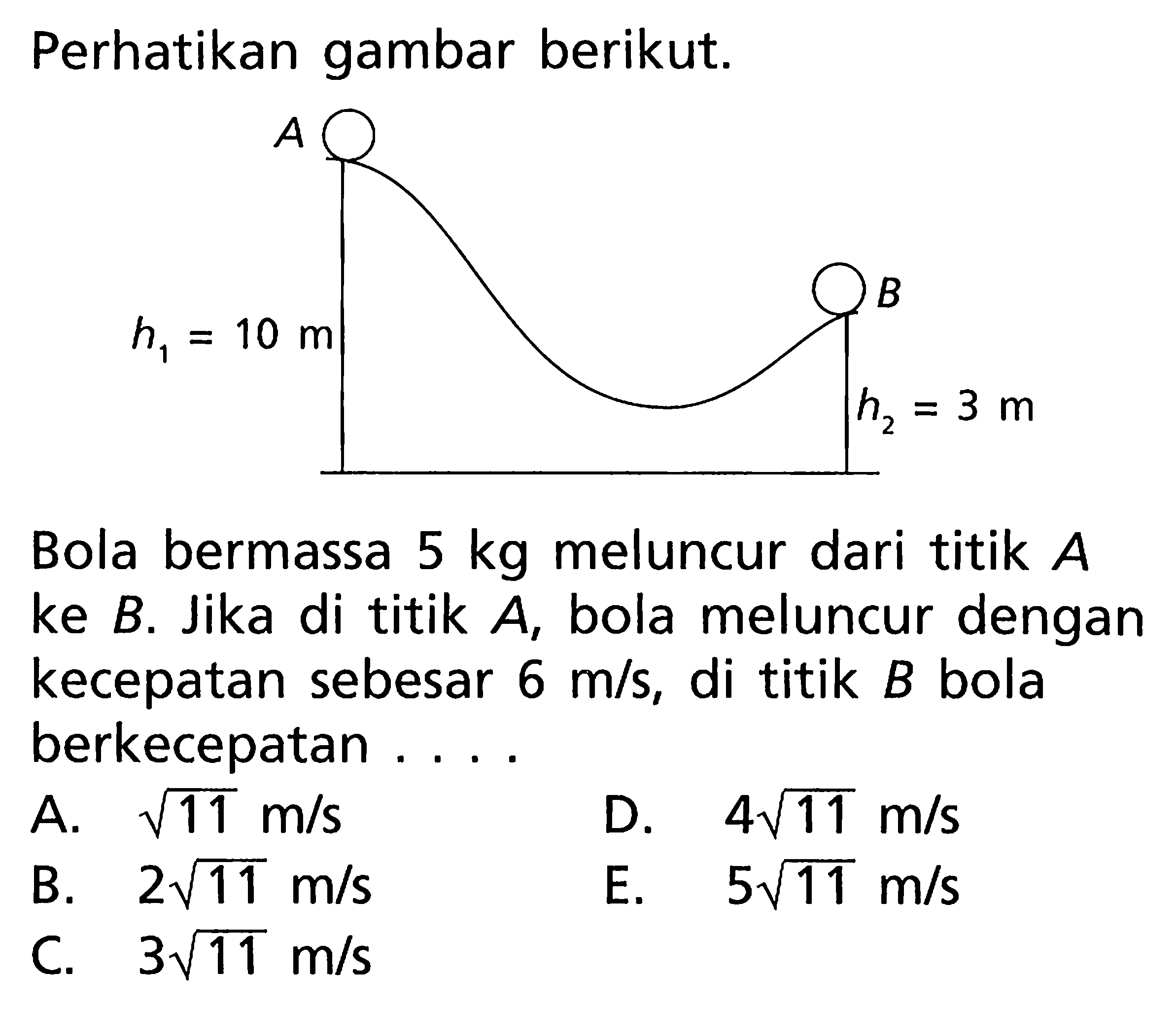 Perhatikan gambar berikut.
Bola bermassa 5 kg meluncur dari titik A ke B. Jika di titik A, bola meluncur dengan kecepatan sebesar 6 m/s, di titik B bola berkecepatan ....
