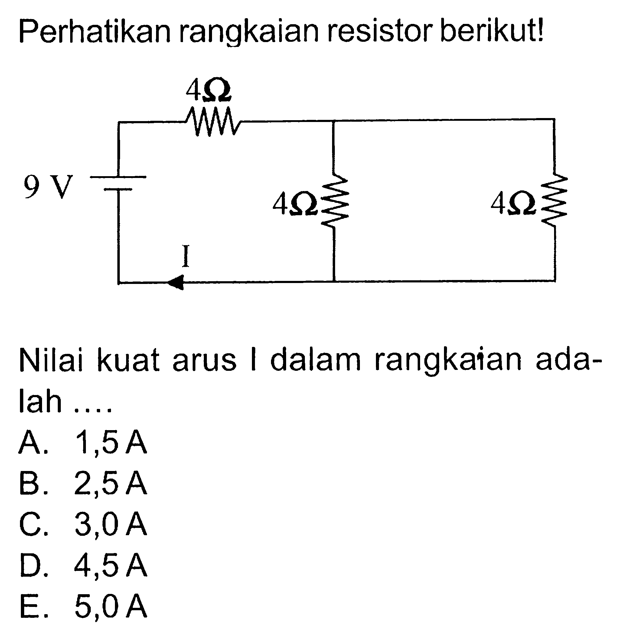 Perhatikan rangkaian resistor berikut! 4 ohm 9 V 4 ohm 4 ohm INilai kuat arus I dalam rangkaian adalah .... 