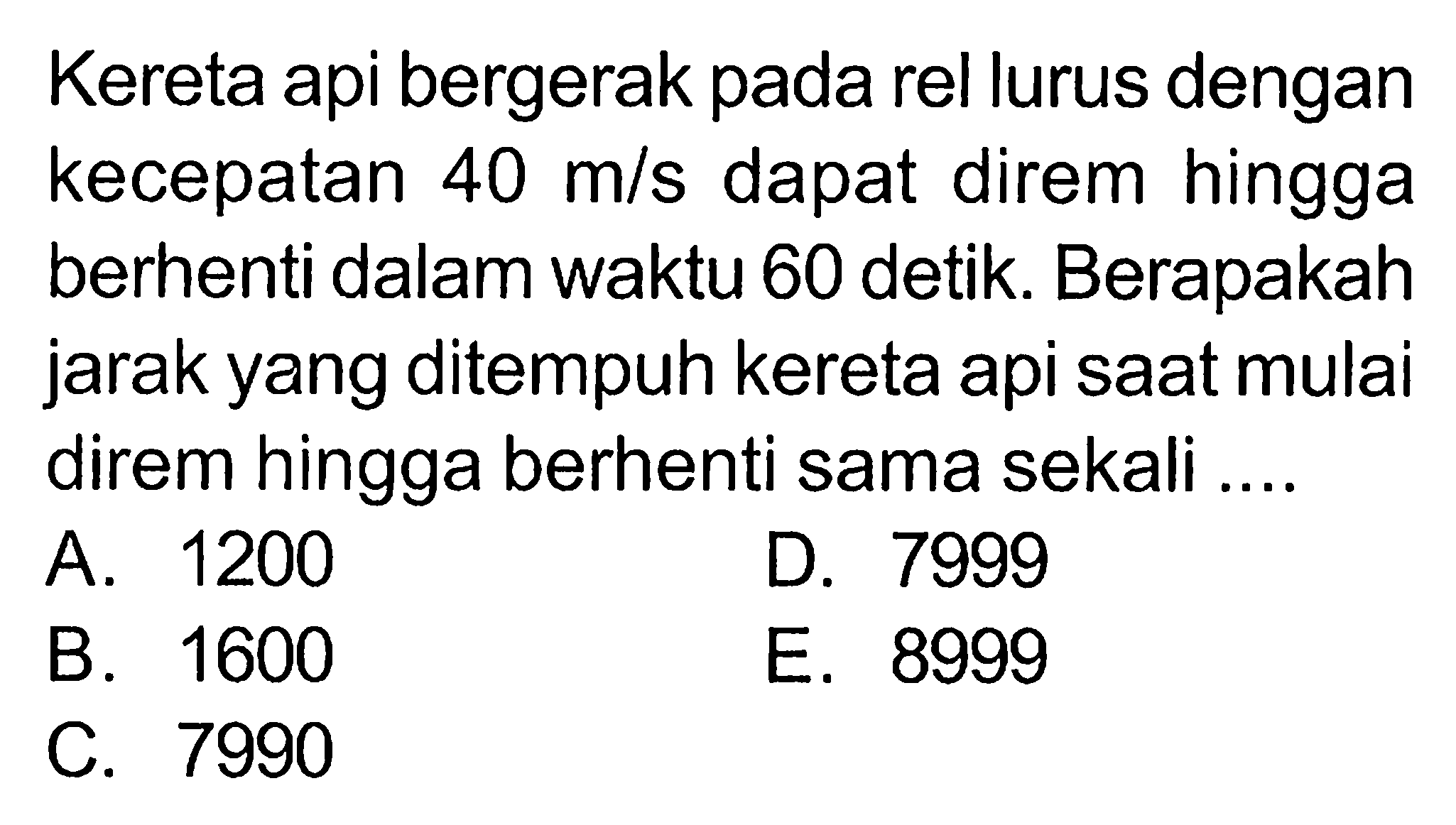 Kereta api bergerak pada rel lurus dengan kecepatan 40 m/s dapat direm hingga berhenti dalam waktu 60 detik. Berapakah jarak yang ditempuh kereta api saat mulai direm hingga berhenti sama sekali ....