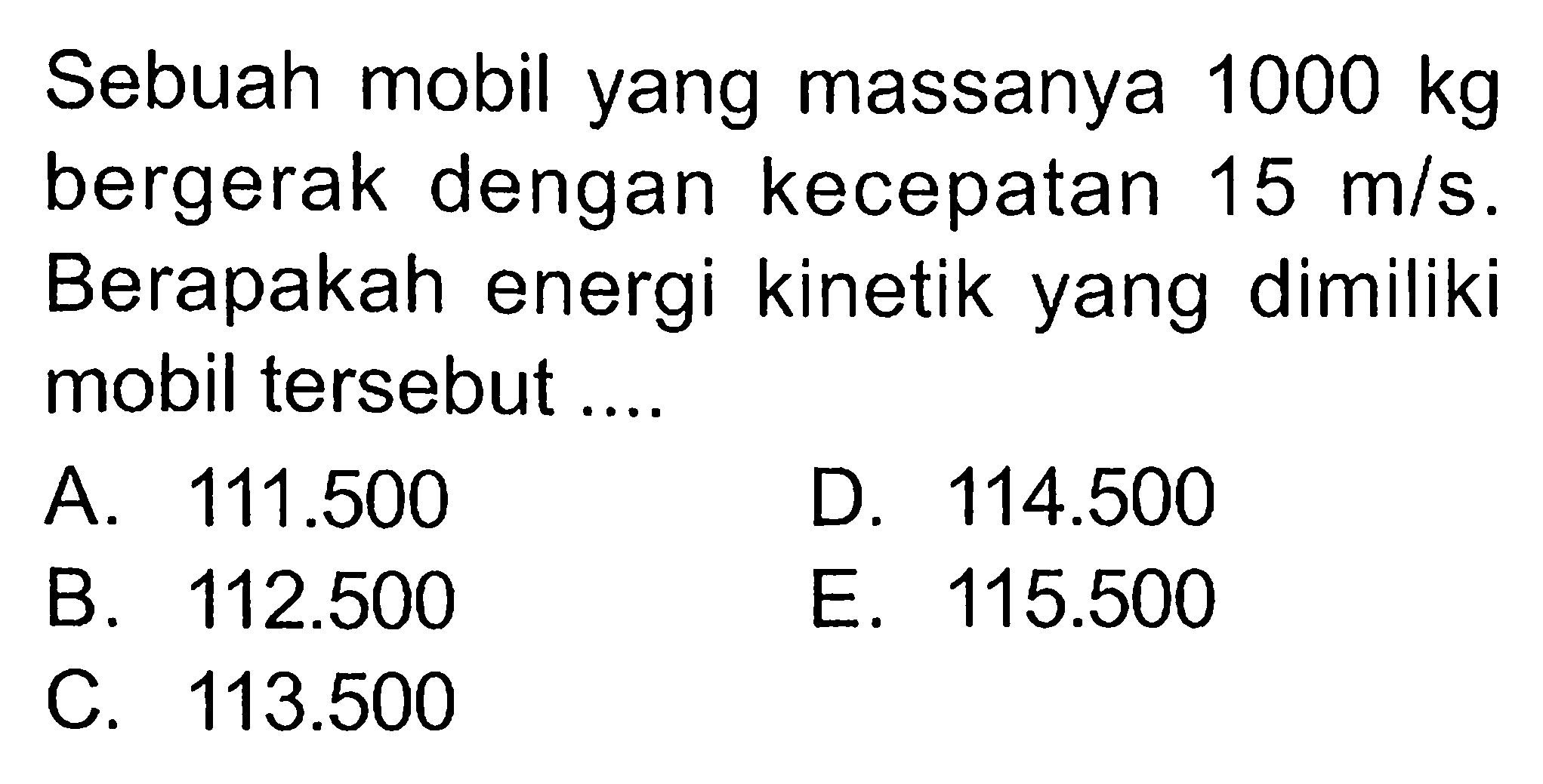 Sebuah mobil yang massanya 1000 kg bergerak dengan kecepatan 15 m/s. Berapakah energi kinetik yang dimiliki mobil tersebut....